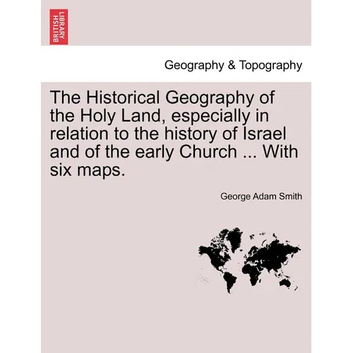 The Historical Geography of the Holy Land, especially in relation to the history of Israel and of the early Church ... With six maps.