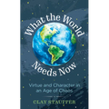 What the World Needs Now: Virtue and Character in an Age of Chaos