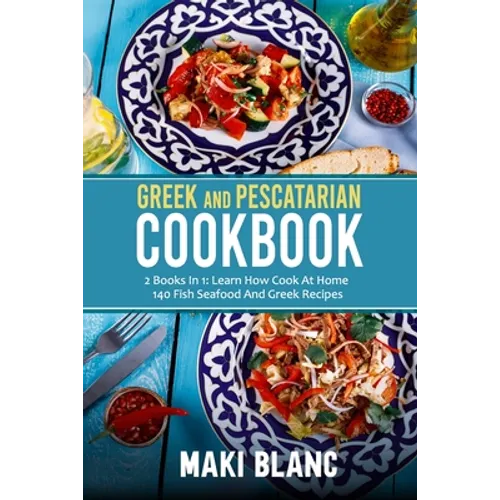 Greek And Pescatarian Cookbook: 2 Books In 1: Learn How Cook At Home 140 Fish Seafood And Greek Recipes