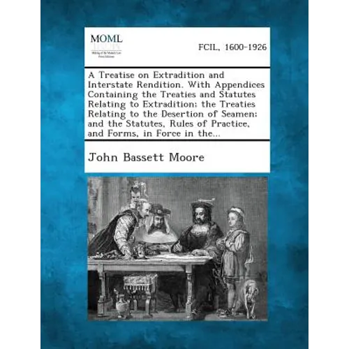 A Treatise on Extradition and Interstate Rendition. With Appendices Containing the Treaties and Statutes Relating to Extradition; the Treaties Relatin
