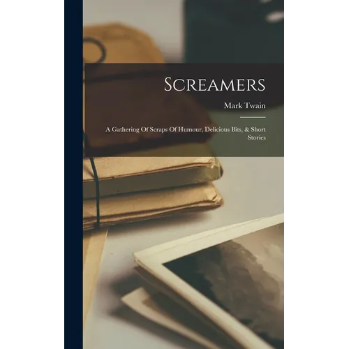 Screamers: A Gathering Of Scraps Of Humour, Delicious Bits, & Short Stories