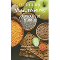 The Definitive Vegetarian Cookbook For Beginners: Affordable And Tasty Vegetarian Recipes For Beginners