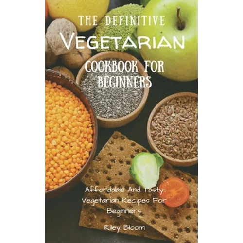 The Definitive Vegetarian Cookbook For Beginners: Affordable And Tasty Vegetarian Recipes For Beginners