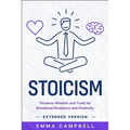 Stoicism: Timeless Wisdom and Tools for Emotional Resilience and Positivity - Extended Version