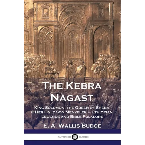 The Kebra Nagast: King Solomon, The Queen of Sheba & Her Only Son Menyelek - Ethiopian Legends and Bible Folklore