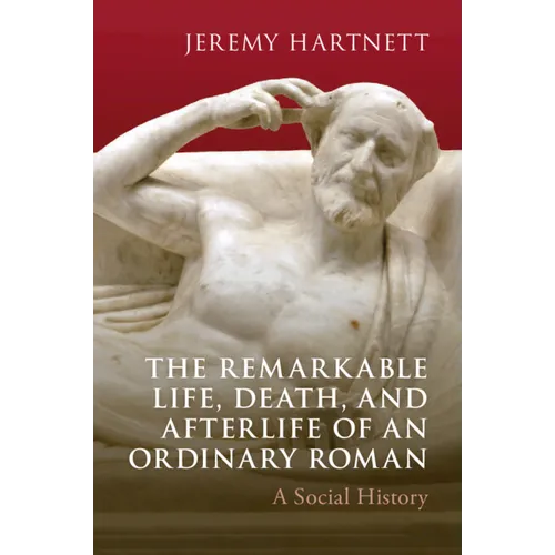 The Remarkable Life, Death, and Afterlife of an Ordinary Roman
