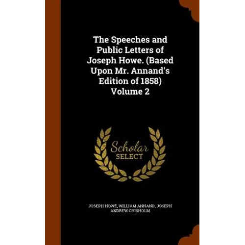 The Speeches and Public Letters of Joseph Howe. (Based Upon Mr. Annand's Edition of 1858) Volume 2