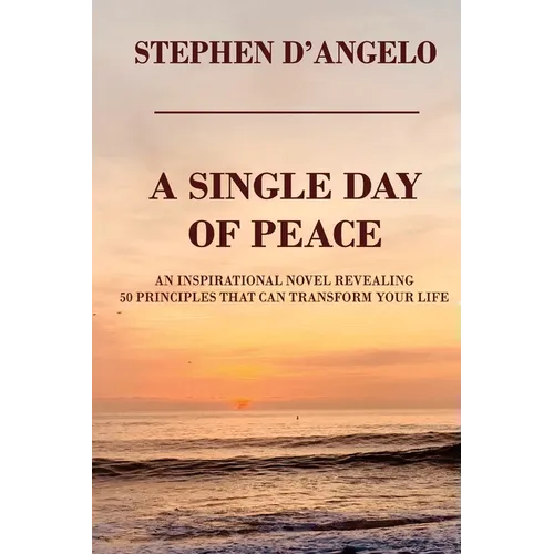 Single Day of Peace: An Inspirational Novel Revealing 50 Principles That Can Transform Your Life