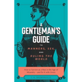 The Gentleman's Guide to Manners, Sex, and Ruling the World: How to Survive as a Man in the Age of Misandry- And Do So with Grace