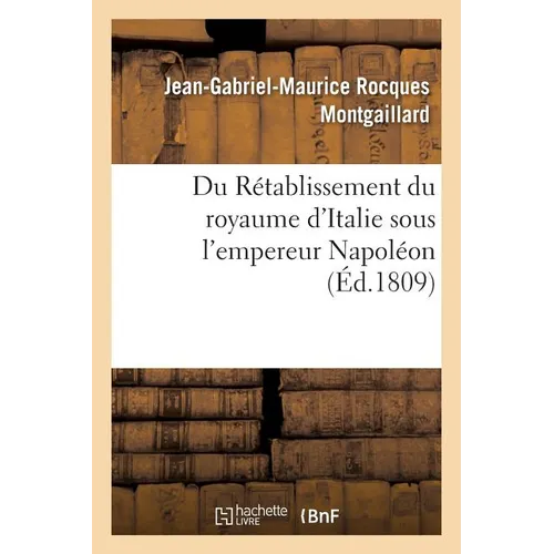 Du Rétablissement Du Royaume d'Italie Sous l'Empereur Napoléon: Et Des Droits de la Couronne de France Sur Le Duché de Rome