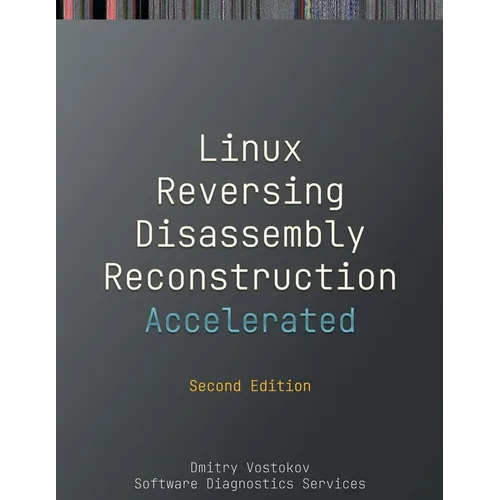 Accelerated Linux Disassembly, Reconstruction and Reversing: Training Course Transcript and GDB Practice Exercises with Memory Cell Diagrams, Second E
