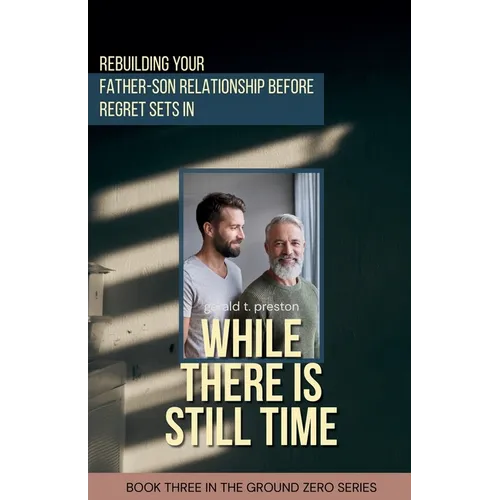 While There is Still Time: Rebuilding Your Father-Son Relationship Before Regret Sets in