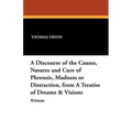 A Discourse of the Causes, Natures and Cure of Phrensie, Madness or Distraction, from a Treatise of Dreams & Visions