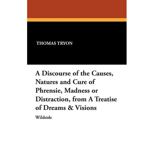 A Discourse of the Causes, Natures and Cure of Phrensie, Madness or Distraction, from a Treatise of Dreams & Visions