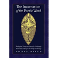 The Incarnation of the Poetic Word: Theological Essays on Poetry & Philosophy - Philosophical Essays on Poetry & Theology