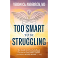 Too Smart to Be Struggling: The Guide for Over-Scheduled Doctors to Find Happiness (and Make More Money, Too)