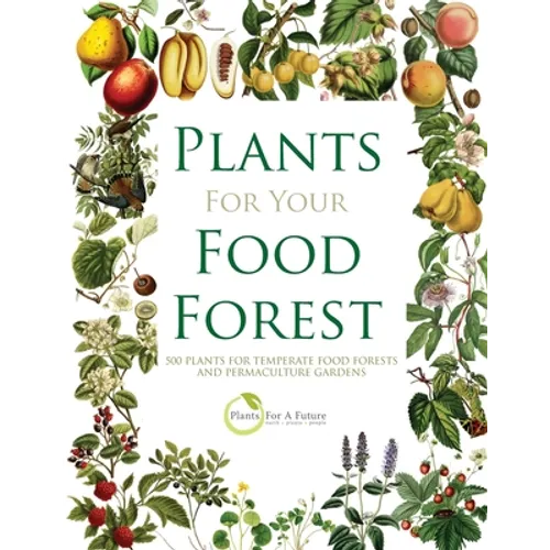 Plants for Your Food Forest: 500 Plants for Temperate Food Forests and Permaculture Gardens