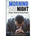 Morning and Night Prayer Book for Busy People: Embrace Serenity, Find Purpose, and Awaken Your Soul.