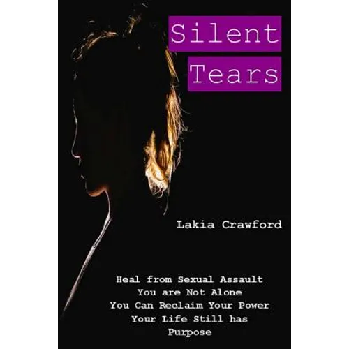 Silent Tears: Heal From Sexual Assault, You Are Not Alone, You can Reclaim Your Power, Your Life Still Has Purpose