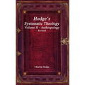 Hodge's Systematic Theology Volume II - Anthropology Revised