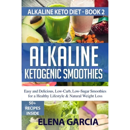Alkaline Ketogenic Smoothies: Easy and Delicious, Low-Carb, Low-Sugar Smoothies for a Healthy Lifestyle & Natural Weight Loss