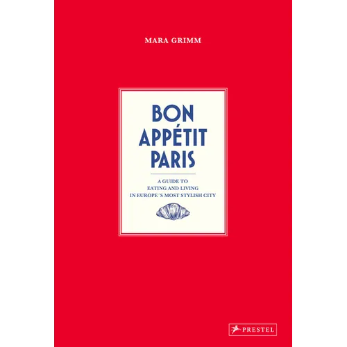 Bon Appetit Paris: A Guide to Eating and Living in Europe's Most Stylish City