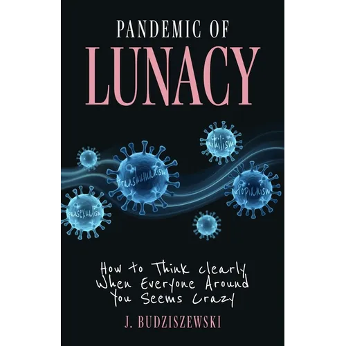 Pandemic of Lunacy: How to Think Clearly When Everyone Around You Seems Crazy