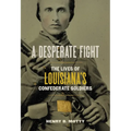 A Desperate Fight: The Lives of Louisiana's Confederate Soldiers