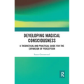 Developing Magical Consciousness: A Theoretical and Practical Guide for the Expansion of Perception