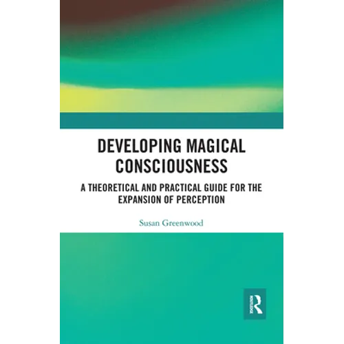 Developing Magical Consciousness: A Theoretical and Practical Guide for the Expansion of Perception