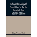 History And Genealogy Of Samuel Clark, Sr., And His Descendants From 1636-1891--255 Years