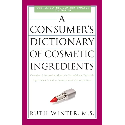 A Consumer's Dictionary of Cosmetic Ingredients, 7th Edition: Complete Information about the Harmful and Desirable Ingredients Found in Cosmetics and
