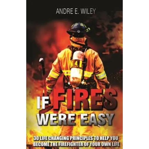 If Fires Were Easy...: 30 life changing principles to help you become the firefighter of your own life