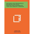Historical And Biographical Record Of The Cattle Industry And Cattlemen Of Texas And Adjacent Territory