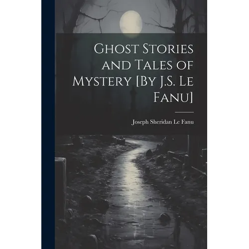 Ghost Stories and Tales of Mystery [By J.S. Le Fanu]
