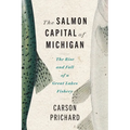 The Salmon Capital of Michigan: The Rise and Fall of a Great Lakes Fishery