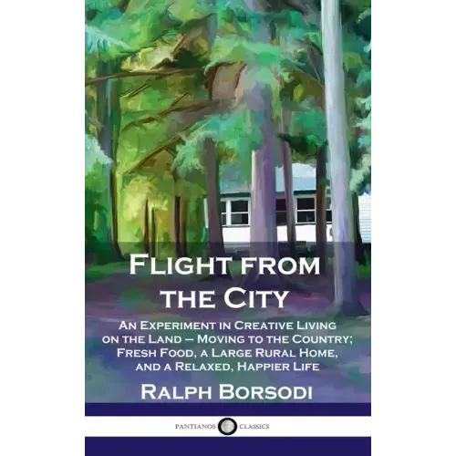 Flight from the City: An Experiment in Creative Living on the Land - Moving to the Country; Fresh Food, a Large Rural Home, and a Relaxed, H