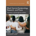 Black Feminist Epistemology, Research, and Praxis: Narratives in and Through the Academy