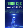 Third Eye Awakening: Secrets of Third Eye Chakra Activation for Higher Consciousness, Spiritual Enlightenment, Clairvoyance, Astral Project