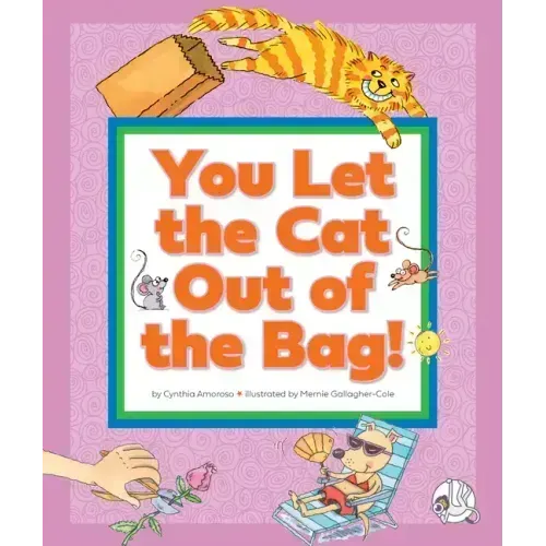 You Let the Cat Out of the Bag!: (And Other Crazy Animal Sayings)