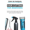 Haircutting for Beginners: An Easy to Follow Guide to Learn Haircutting Basics, how to Cut Men and Women Hair and How to Choose your Cutting Tool