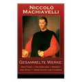 Gesammelte Werke: Der Fürst + Die Discorsi + Mensch und Staat + Geschichte von Florenz: Politische Betrachtungen über die alte und die i