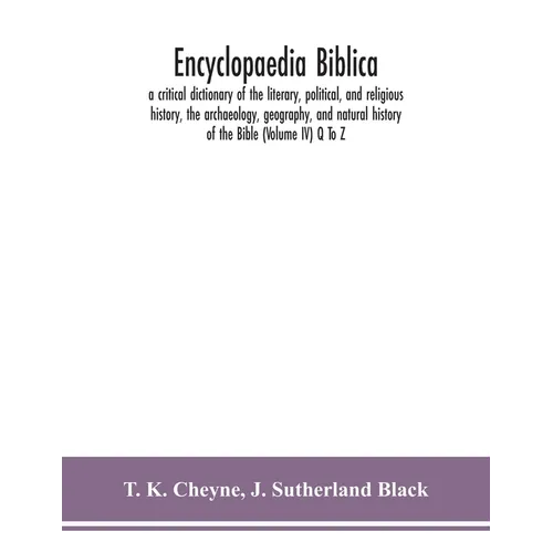 Encyclopaedia Biblica: A Critical Dictionary Of The Literary, Political, And Religious History, The Archaeology, Geography, And Natural History Of The