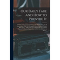 Our Daily Fare and How to Provide It [electronic Resource]: a Guide to Procuring Good Living at the Smallest Cost, for All Seasons of the Year With a