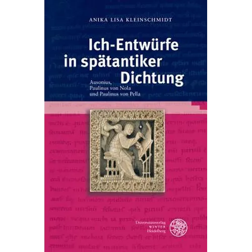 Ich-Entwurfe in Spatantiker Dichtung: Ausonius, Paulinus Von Nola Und Paulinus Von Pella