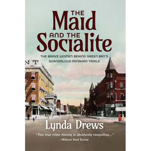 The Maid and the Socialite: The Brave Women Behind Green Bay's Scandalous Minahan Trials
