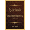 The Franciscans In England, 1600-1850: Being An Authentic Account Of The Second English Province Of Friars Minor