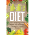 Alkaline Diet: The Scientifically Proven Way to Lose Weight and Fight Against Chronic Disease