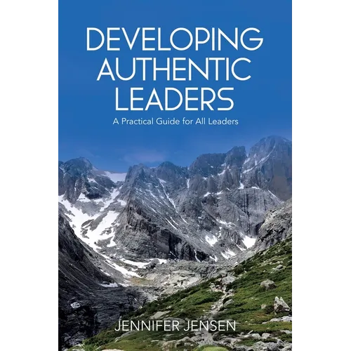 Developing Authentic Leaders: A Practical Guide for All Leaders