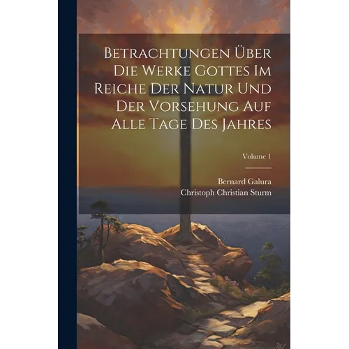 Betrachtungen Über Die Werke Gottes Im Reiche Der Natur Und Der Vorsehung Auf Alle Tage Des Jahres; Volume 1 - Paperback
